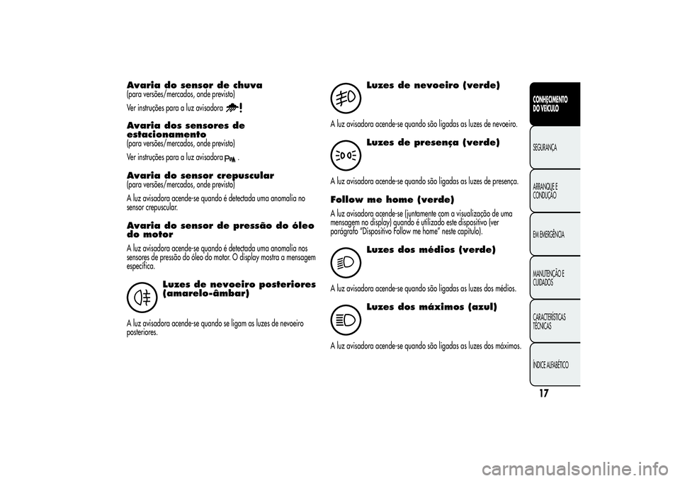 Alfa Romeo MiTo 2013  Manual de Uso e Manutenção (in Portuguese) Avaria do sensor de chuva(para versões/mercados, onde previsto)
Ver instruções para a luz avisadoraAvaria dos sensores de
estacionamento(para versões/mercados, onde previsto)
Ver instruções para