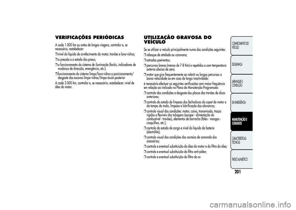 Alfa Romeo MiTo 2013  Manual de Uso e Manutenção (in Portuguese) VERIFICAÇÕES PERIÓDICASA cada 1.000 km ou antes de longas viagens, controlar e, se
necessário, restabelecer:
❒nível do líquido de arrefecimento do motor, travões e lava-vidros;
❒a pressão 
