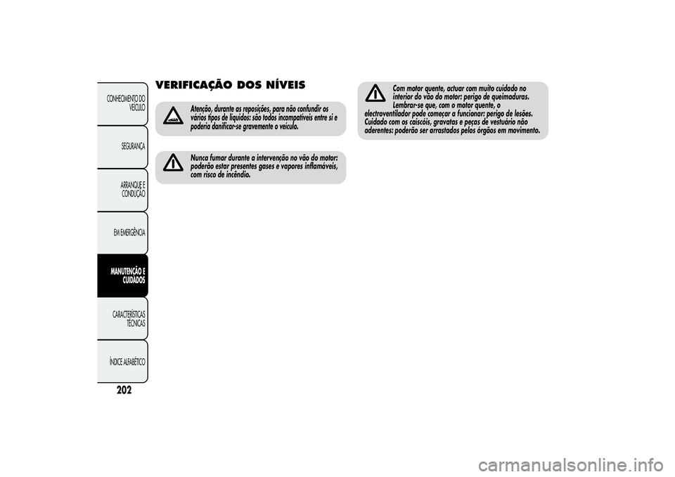 Alfa Romeo MiTo 2013  Manual de Uso e Manutenção (in Portuguese) VERIFICAÇÃO DOSNÍVEIS
Atenção, durante as reposições, para não confundir os
vários tipos de líquidos: são todos incompatíveis entre si e
poderia danificar-se gravemente o veículo.Nunca fu
