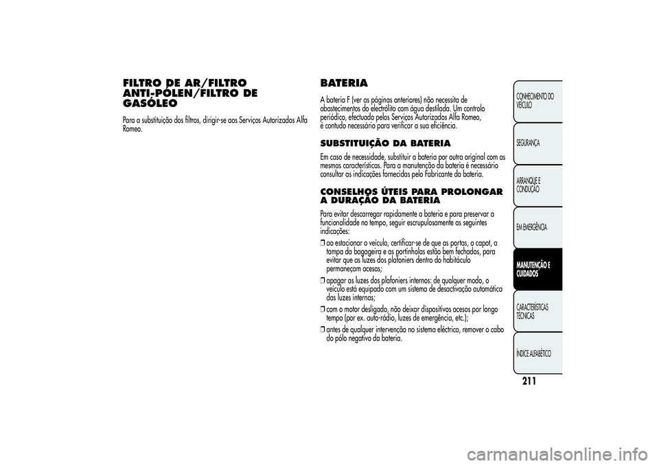 Alfa Romeo MiTo 2013 Manual de Uso e Manutenção (in Portuguese) FILTRO DE AR/FILTRO
ANTI-PÓLEN/FILTRO DE
GASÓLEOPara a substituição dos filtros, dirigir-se aos Serviços Autorizados Alfa
Romeo.
BATERIAA bateria F (ver as páginas anteriores) não necessita de
Alfa Romeo MiTo 2013 Manual de Uso e Manutenção (in Portuguese) FILTRO DE AR/FILTRO
ANTI-PÓLEN/FILTRO DE
GASÓLEOPara a substituição dos filtros, dirigir-se aos Serviços Autorizados Alfa
Romeo.
BATERIAA bateria F (ver as páginas anteriores) não necessita de