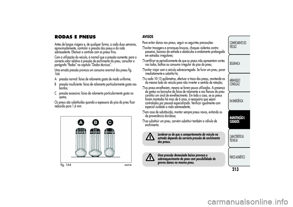 Alfa Romeo MiTo 2013 Manual de Uso e Manutenção (in Portuguese) RODAS E PNEUSAntes de longas viagens e, de qualquer forma, a cada duas semanas,
aproximadamente, controlar a pressão dos pneus e da roda
sobresselente. Efectuar o controlo com os pneus frios.
Com a u Alfa Romeo MiTo 2013 Manual de Uso e Manutenção (in Portuguese) RODAS E PNEUSAntes de longas viagens e, de qualquer forma, a cada duas semanas,
aproximadamente, controlar a pressão dos pneus e da roda
sobresselente. Efectuar o controlo com os pneus frios.
Com a u