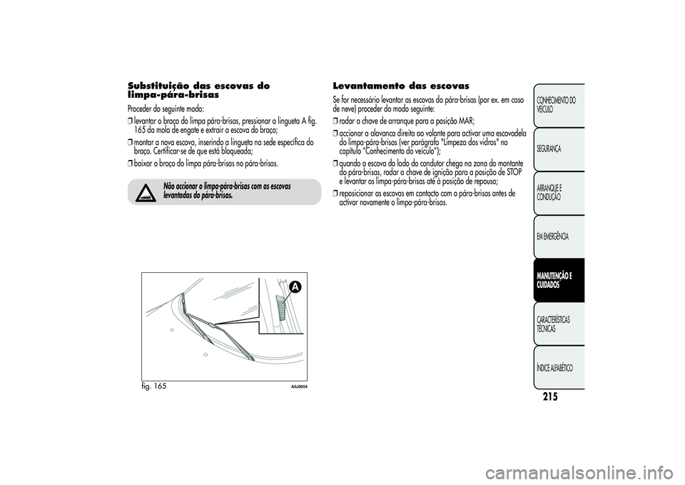 Alfa Romeo MiTo 2013 Manual de Uso e Manutenção (in Portuguese) Substituição das escovas do
limpa-pára-brisasProceder do seguinte modo:
❒levantar o braço do limpa pára-brisas, pressionar a lingueta A fig.
165 da mola de engate e extrair a escova do braço;
Alfa Romeo MiTo 2013 Manual de Uso e Manutenção (in Portuguese) Substituição das escovas do
limpa-pára-brisasProceder do seguinte modo:
❒levantar o braço do limpa pára-brisas, pressionar a lingueta A fig.
165 da mola de engate e extrair a escova do braço;