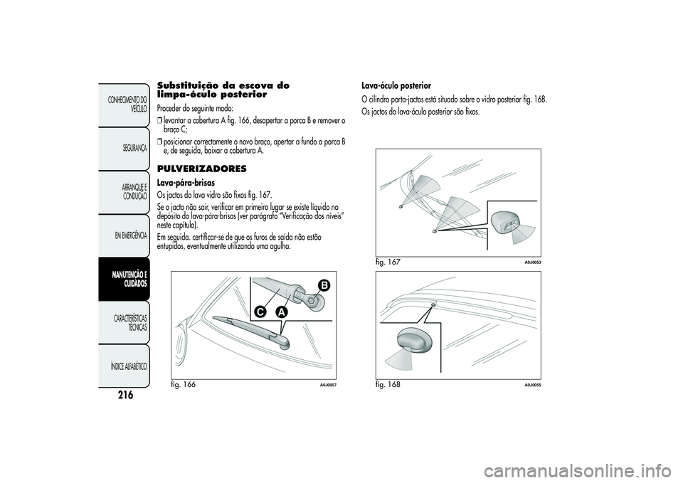Alfa Romeo MiTo 2013 Manual de Uso e Manutenção (in Portuguese) Substituição da escova do
limpa-óculo posteriorProceder do seguinte modo:
❒levantar a cobertura A fig. 166, desapertar a porca B e remover o
braço C;
❒posicionar correctamente o novo braço, a Alfa Romeo MiTo 2013 Manual de Uso e Manutenção (in Portuguese) Substituição da escova do
limpa-óculo posteriorProceder do seguinte modo:
❒levantar a cobertura A fig. 166, desapertar a porca B e remover o
braço C;
❒posicionar correctamente o novo braço, a