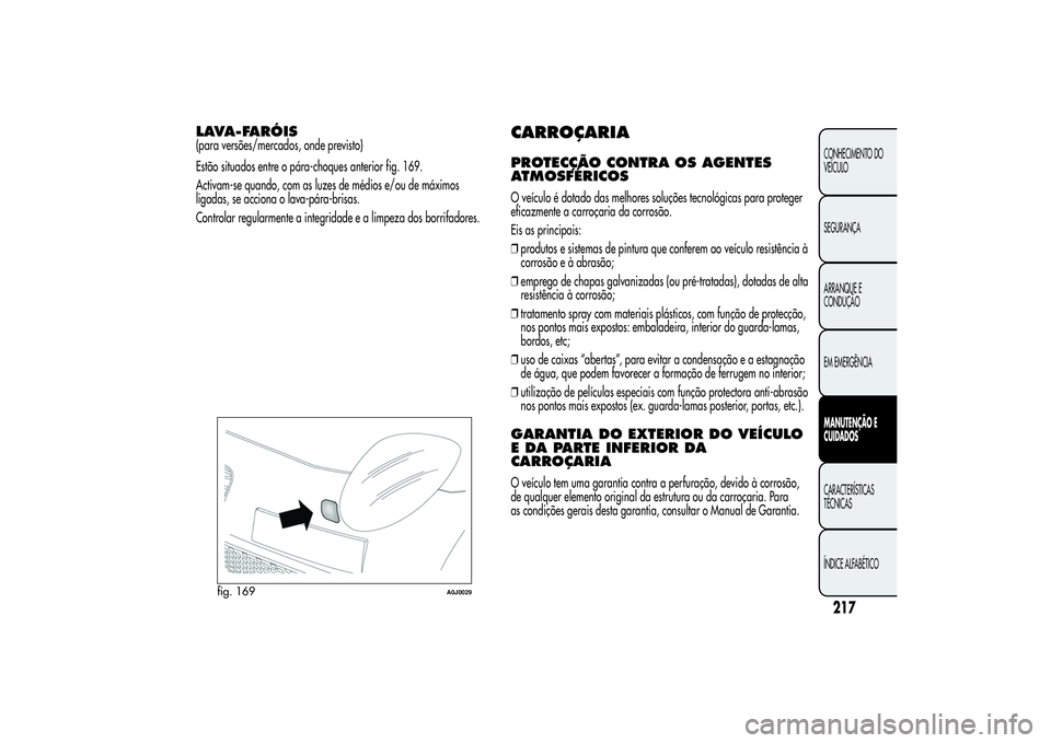 Alfa Romeo MiTo 2013  Manual de Uso e Manutenção (in Portuguese) LAVA-FARÓIS(para versões/mercados, onde previsto)
Estão situados entre o pára-choques anterior fig. 169.
Activam-se quando, com as luzes de médios e/ou de máximos
ligadas, se acciona o lava-pár
