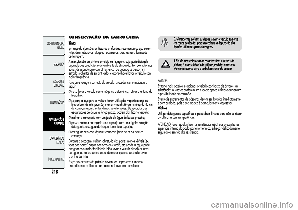 Alfa Romeo MiTo 2013  Manual de Uso e Manutenção (in Portuguese) CONSERVAÇÃO DA CARROÇARIATinta
Em caso de abrasões ou fissuras profundas, recomenda-se que sejam
feitos de imediato os retoques necessários, para evitar a formação
de ferrugem.
A manutenção d