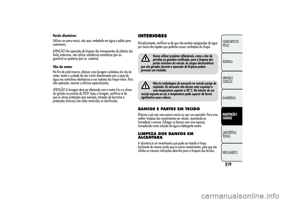 Alfa Romeo MiTo 2013  Manual de Uso e Manutenção (in Portuguese) Faróis dianteiros
Utilizar um pano macio, não seco, embebido em água e sabão para
automóveis.
ATENÇÃO Na operação de limpeza dos transparentes de plástico dos
faróis anteriores, não utiliz