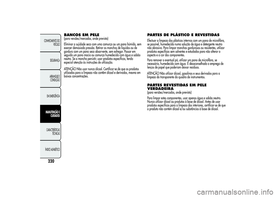 Alfa Romeo MiTo 2013  Manual de Uso e Manutenção (in Portuguese) BANCOS EM PELE(para versões/mercados, onde previsto)
Eliminar a sujidade seca com uma camurça ou um pano húmido, sem
exercer demasiada pressão. Retirar as manchas de líquidos ou de
gordura com um