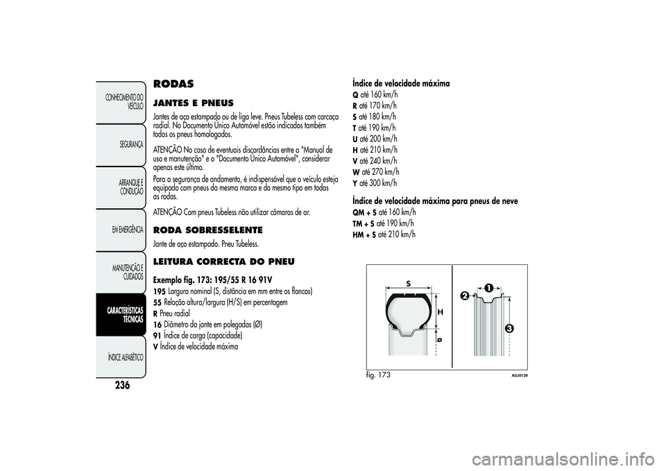 Alfa Romeo MiTo 2013  Manual de Uso e Manutenção (in Portuguese) RODASJANTES E PNEUSJantes de aço estampado ou de liga leve. Pneus Tubeless com carcaça
radial. No Documento Único Automóvel estão indicados também
todos os pneus homologados.
ATENÇÃO No caso d