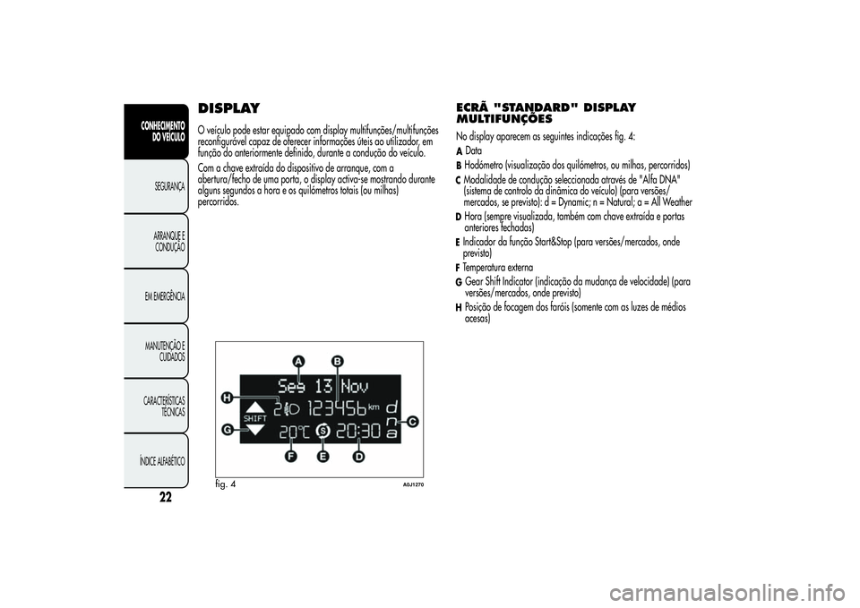 Alfa Romeo MiTo 2013  Manual de Uso e Manutenção (in Portuguese) DISPLAYO veículo pode estar equipado com display multifunções/multifunções
reconfigurável capaz de oferecer informações úteis ao utilizador, em
função do anteriormente definido, durante a c