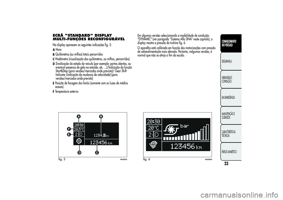 Alfa Romeo MiTo 2013  Manual de Uso e Manutenção (in Portuguese) ECRÃ "STANDARD" DISPLAY
MULTI-FUNÇÕES RECONFIGURÁVELNo display aparecem as seguintes indicações fig. 5:AHoraBQuilómetros (ou milhas) totais percorridosCHodómetro (visualização dos qu