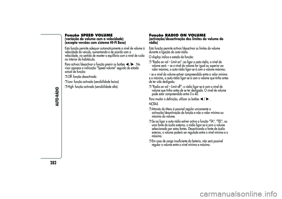 Alfa Romeo MiTo 2013  Manual de Uso e Manutenção (in Portuguese) Função SPEED VOLUME(variação do volume com a velocidade)
(excepto versões com sistema HI-FI Bose)
Esta função permite adequar automaticamente o nível de volume à
velocidade do veículo, aumen