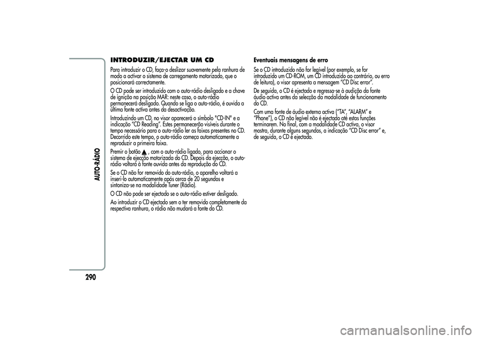 Alfa Romeo MiTo 2013  Manual de Uso e Manutenção (in Portuguese) INTRODUZIR/EJECTAR UM CDPara introduzir o CD, faça-o deslizar suavemente pela ranhura de
modo a activar o sistema de carregamento motorizado, que o
posicionará correctamente.
O CD pode ser introduzi