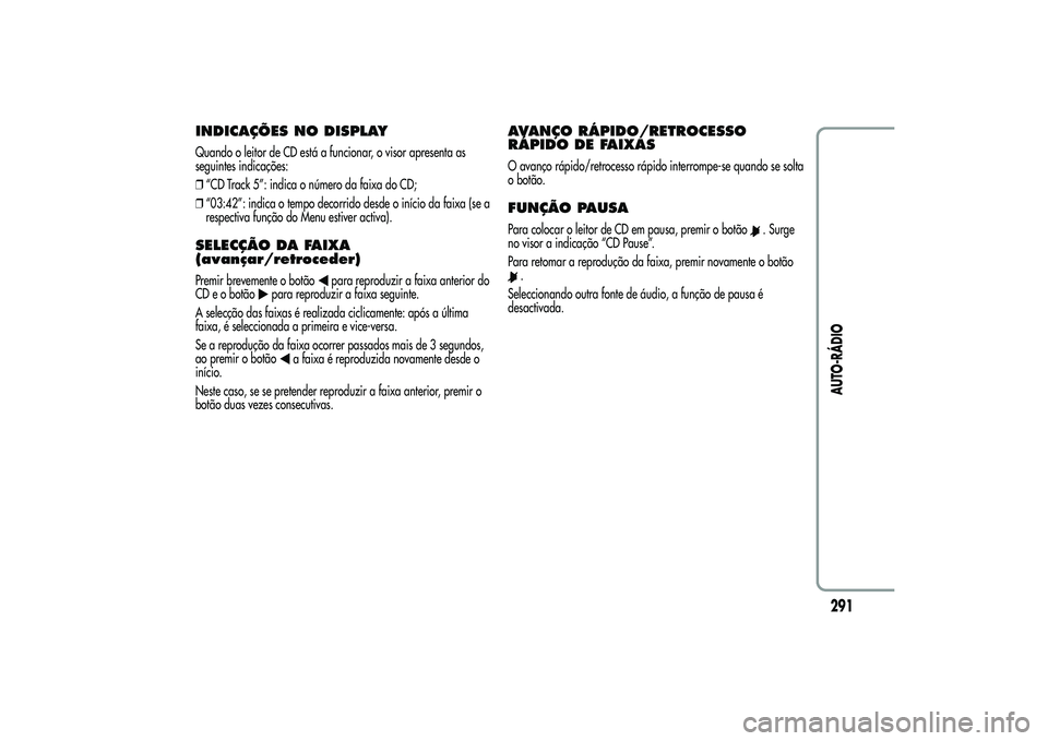 Alfa Romeo MiTo 2013  Manual de Uso e Manutenção (in Portuguese) INDICAÇÕES NO DISPLAYQuando o leitor de CD está a funcionar, o visor apresenta as
seguintes indicações:
❒“CD Track 5”: indica o número da faixa do CD;
❒“03:42”: indica o tempo decorr