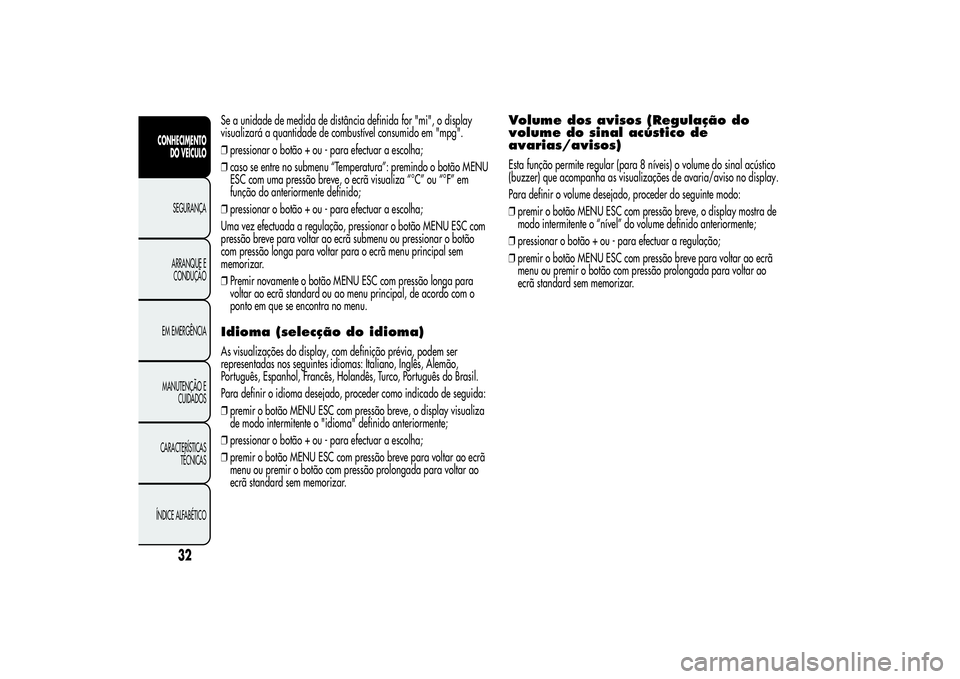 Alfa Romeo MiTo 2013  Manual de Uso e Manutenção (in Portuguese) Se a unidade de medida de distância definida for "mi", o display
visualizará a quantidade de combustível consumido em "mpg".
❒pressionar o botão + ou - para efectuar a escolha;
