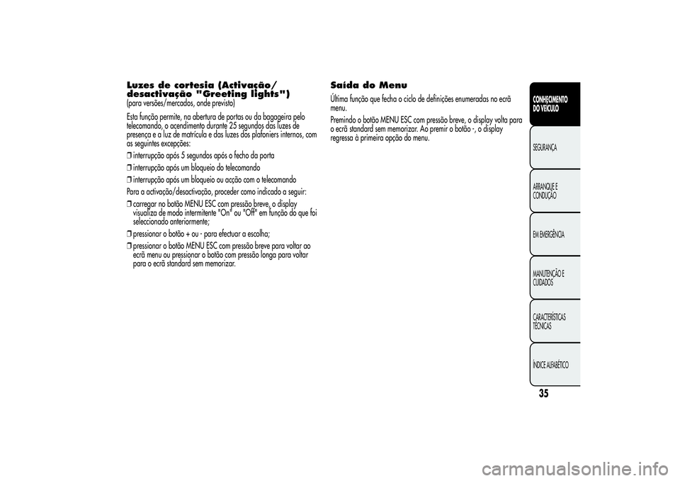 Alfa Romeo MiTo 2013  Manual de Uso e Manutenção (in Portuguese) Luzes de cortesia (Activação/
desactivação "Greeting lights")(para versões/mercados, onde previsto)
Esta função permite, na abertura de portas ou da bagageira pelo
telecomando, o acendi