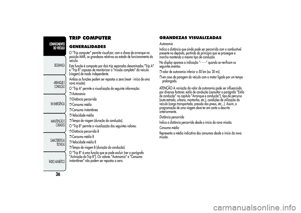 Alfa Romeo MiTo 2013  Manual de Uso e Manutenção (in Portuguese) TRIP COMPUTERGENERALIDADESO "Trip computer" permite visualizar, com a chave de arranque na
posição MAR, as grandezas relativas ao estado de funcionamento do
veículo.
Esta função é compos