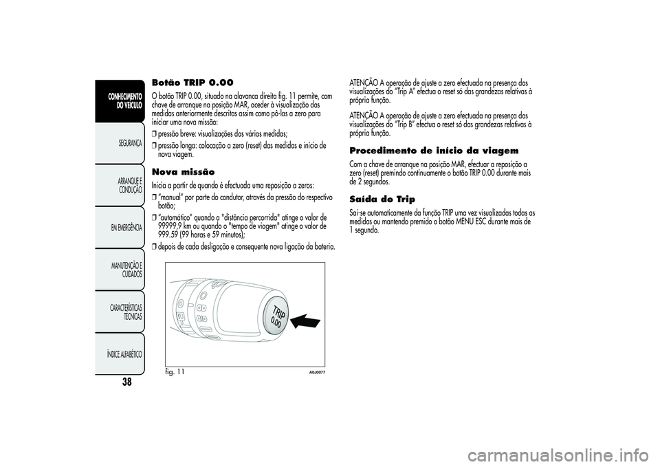 Alfa Romeo MiTo 2013  Manual de Uso e Manutenção (in Portuguese) Botão TRIP 0.00O botão TRIP 0.00, situado na alavanca direita fig. 11 permite, com
chave de arranque na posição MAR, aceder à visualização das
medidas anteriormente descritas assim como pô-las