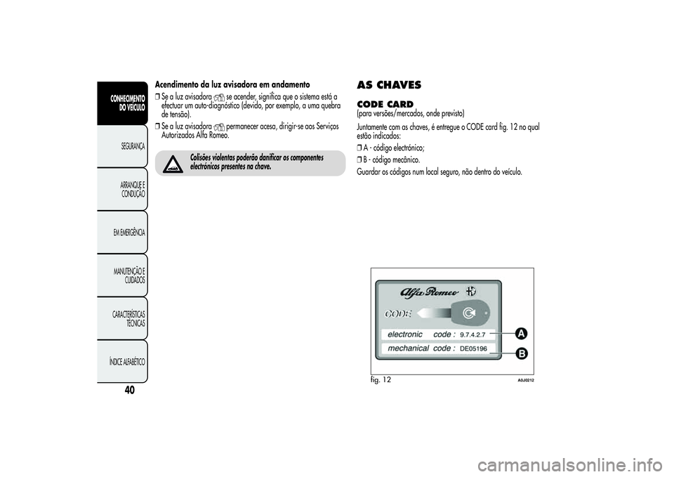 Alfa Romeo MiTo 2013  Manual de Uso e Manutenção (in Portuguese) Acendimento da luz avisadora em andamento
❒Se a luz avisadora
se acender, significa que o sistema está a
efectuar um auto-diagnóstico (devido, por exemplo, a uma quebra
de tensão).
❒Se a luz av