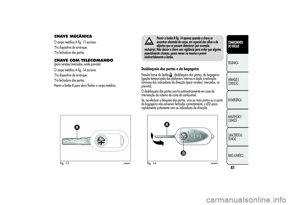 Alfa Romeo MiTo 2013  Manual de Uso e Manutenção (in Portuguese) CHAVE MECÂNICAO corpo metálico A fig. 13 acciona:
❒o dispositivo de arranque;
❒a fechadura das portas.CHAVE COM TELECOMANDO(para versões/mercados, onde previsto)
O corpo metálico A fig. 14 acc