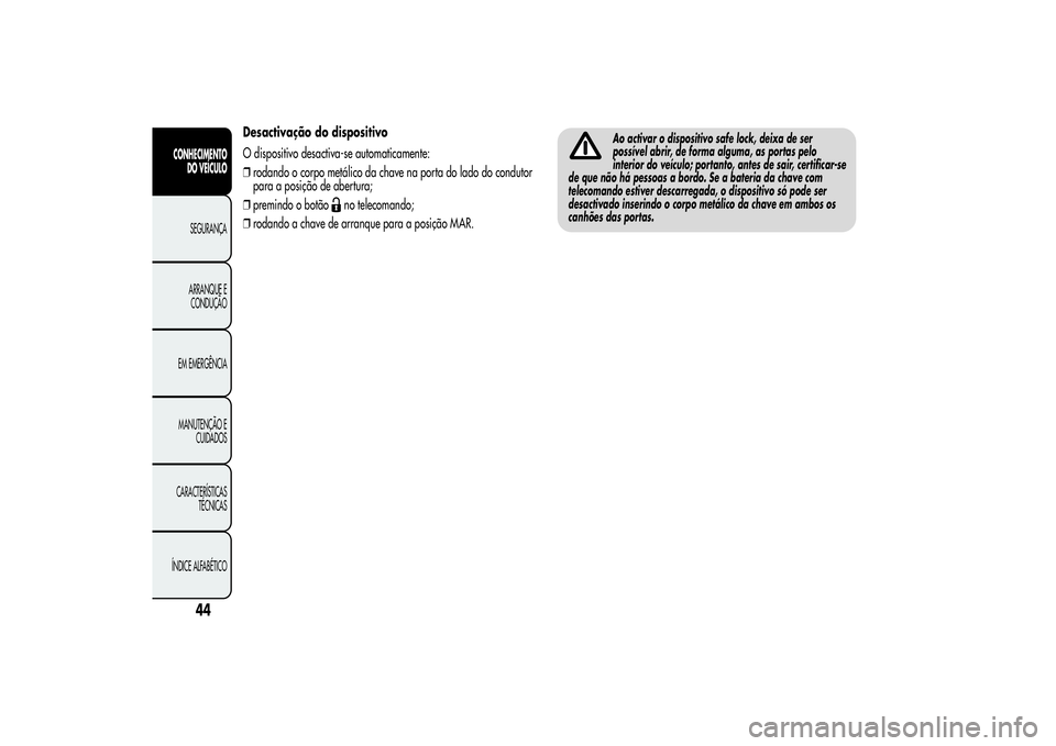 Alfa Romeo MiTo 2013  Manual de Uso e Manutenção (in Portuguese) Desactivação do dispositivo
O dispositivo desactiva-se automaticamente:
❒rodando o corpo metálico da chave na porta do lado do condutor
para a posição de abertura;
❒premindo o botão
no telec