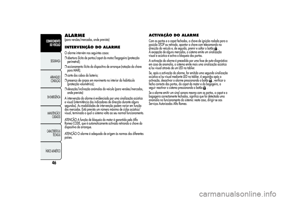 Alfa Romeo MiTo 2013  Manual de Uso e Manutenção (in Portuguese) ALARME(para versões/mercados, onde previsto)INTERVENÇÃO DO ALARMEO alarme intervém nos seguintes casos:
❒abertura ilícita de portas/capot do motor/bagageira (protecção
perimetral);
❒acciona