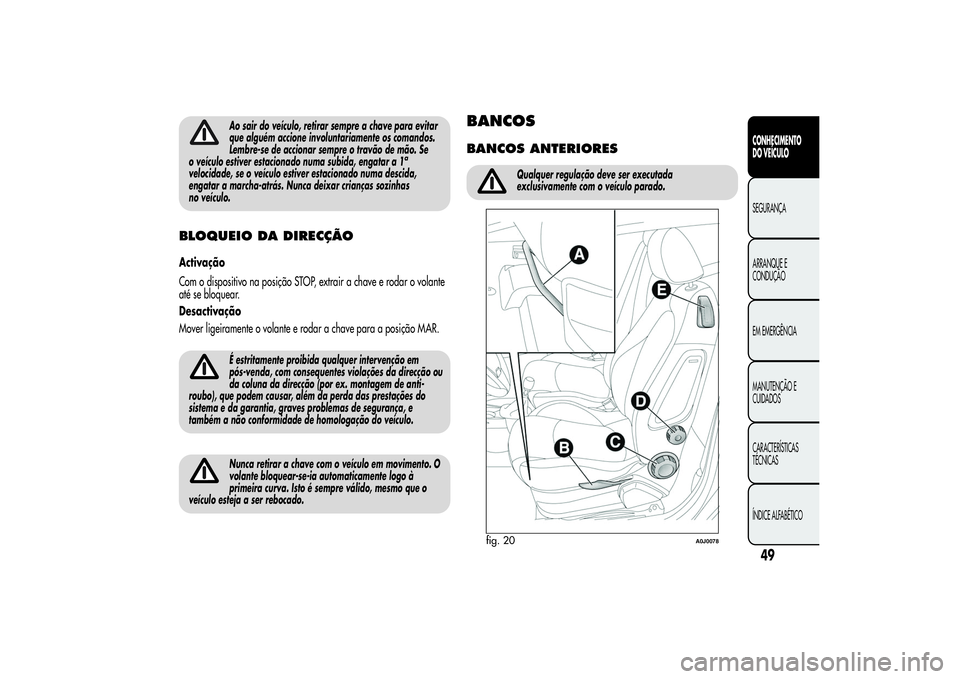 Alfa Romeo MiTo 2013  Manual de Uso e Manutenção (in Portuguese) Ao sair do veículo, retirar sempre a chave para evitar
que alguém accione involuntariamente os comandos.
Lembre-se de accionar sempre o travão de mão. Se
o veículo estiver estacionado numa subida