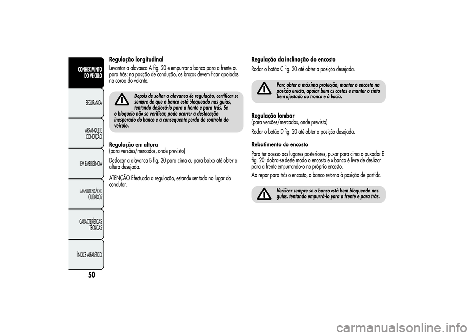 Alfa Romeo MiTo 2013  Manual de Uso e Manutenção (in Portuguese) Regulação longitudinal
Levantar a alavanca A fig. 20 e empurrar o banco para a frente ou
para trás: na posição de condução, os braços devem ficar apoiados
na coroa do volante.
Depois de soltar