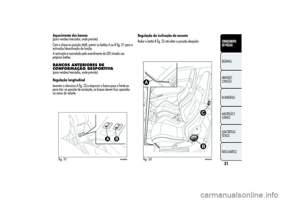 Alfa Romeo MiTo 2013  Manual de Uso e Manutenção (in Portuguese) Aquecimento dos bancos
(para versões/mercados, onde previsto)
Com a chave na posição MAR, premir os botões A ou B fig. 21 para a
activação/desactivação da função.
A activação é assinalada
