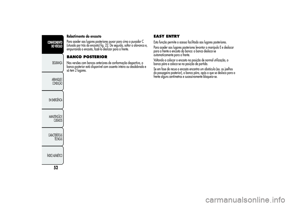 Alfa Romeo MiTo 2013  Manual de Uso e Manutenção (in Portuguese) Rebatimento do encosto
Para aceder aos lugares posteriores puxar para cima o puxador C
(situado por trás do encosto) fig. 22. De seguida, soltar a alavanca e,
empurrando o encosto, fazê-lo deslizar 