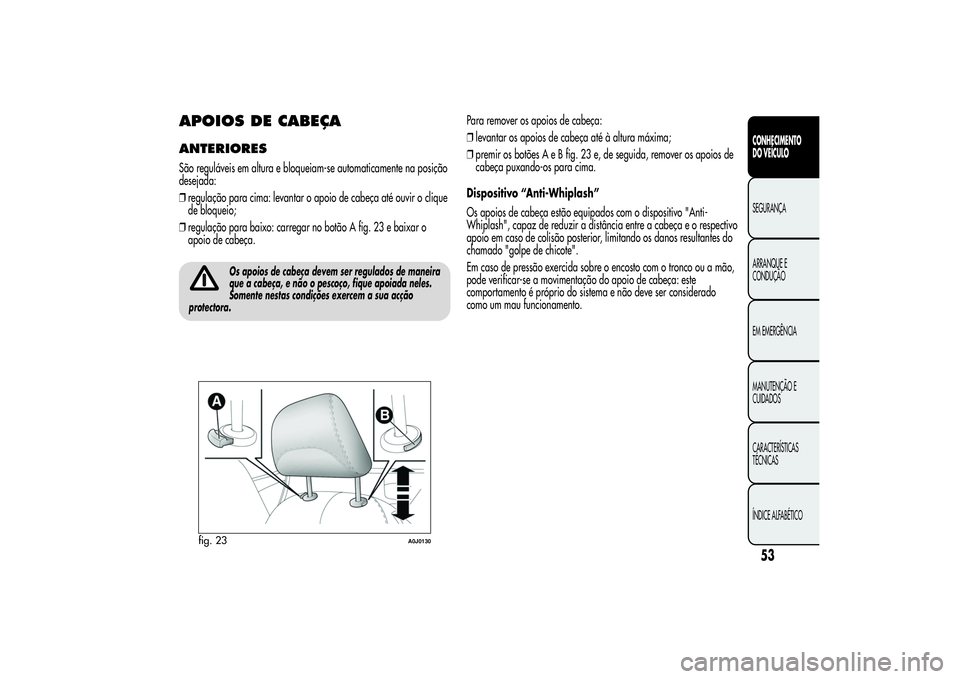 Alfa Romeo MiTo 2013  Manual de Uso e Manutenção (in Portuguese) APOIOS DE CABEÇAANTERIORESSão reguláveis em altura e bloqueiam-se automaticamente na posição
desejada:
❒regulação para cima: levantar o apoio de cabeça até ouvir o clique
de bloqueio;
❒re