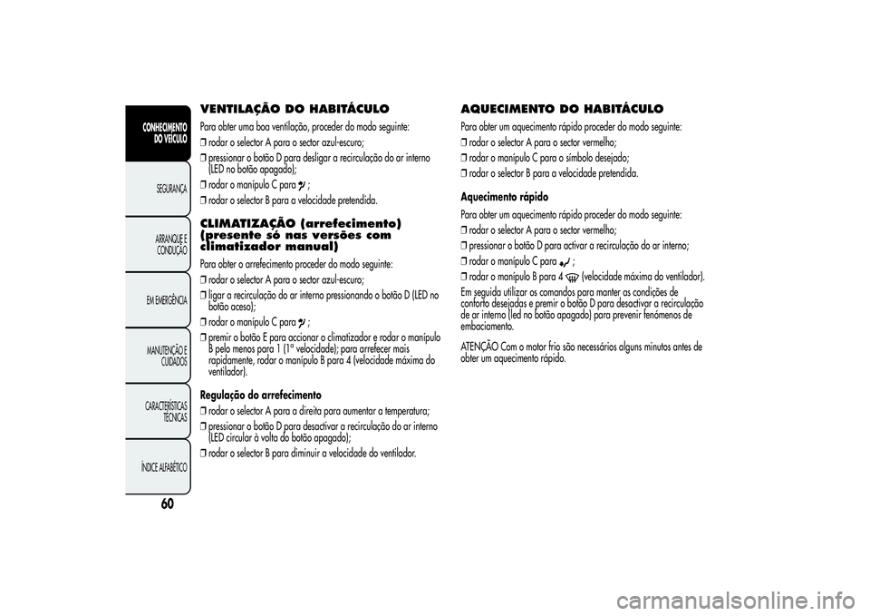 Alfa Romeo MiTo 2013  Manual de Uso e Manutenção (in Portuguese) VENTILAÇÃO DOHABITÁCULOPara obter uma boa ventilação, proceder do modo seguinte:
❒rodar o selector A para o sector azul-escuro;
❒pressionar o botão D para desligar a recirculação do ar int