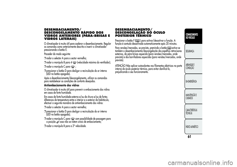 Alfa Romeo MiTo 2013  Manual de Uso e Manutenção (in Portuguese) DESEMBACIAMENTO/
DESCONGELAMENTO RÁPIDO DOS
VIDROS ANTERIORES (PÁRA-BRISAS E
VIDROS LATERAIS)O climatizador é muito útil para acelerar o desembaciamento. Regular
os comandos como anteriormente des