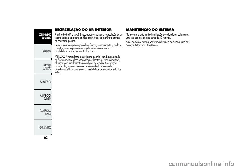 Alfa Romeo MiTo 2013  Manual de Uso e Manutenção (in Portuguese) RECIRCULAÇÃO DO ARINTERIORPremir o botão D (
). É recomendável activar a recirculação de ar
interno durante paragens em filas ou em túneis para evitar a entrada
de ar externo poluído.
Evitar 