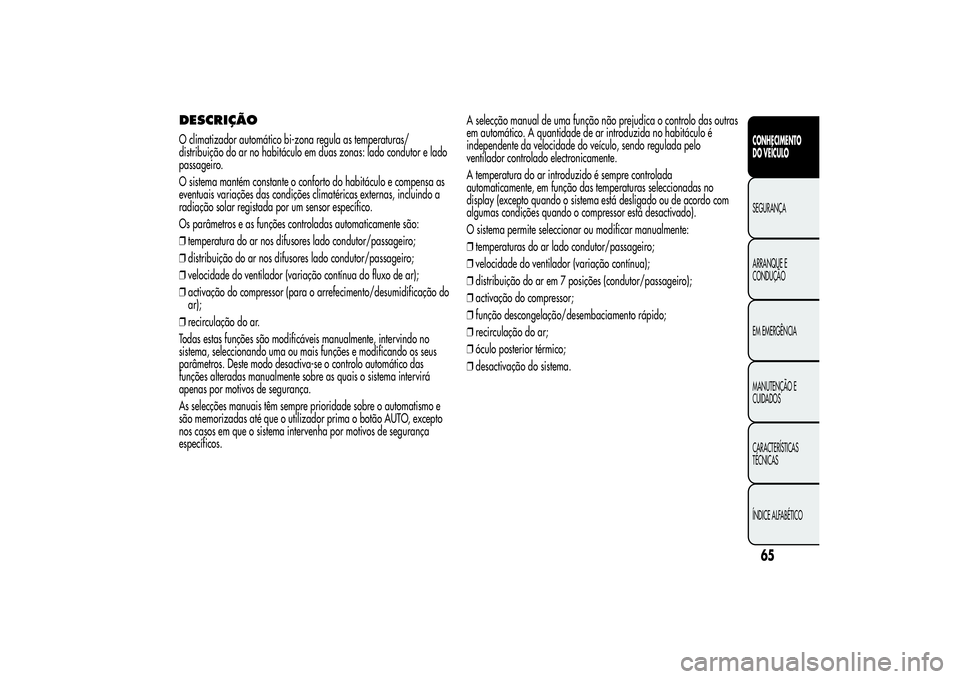 Alfa Romeo MiTo 2013  Manual de Uso e Manutenção (in Portuguese) DESCRIÇÃOO climatizador automático bi-zona regula as temperaturas/
distribuição do ar no habitáculo em duas zonas: lado condutor e lado
passageiro.
O sistema mantém constante o conforto do habi