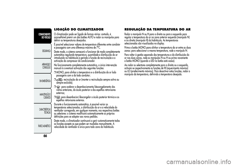 Alfa Romeo MiTo 2013  Manual de Uso e Manutenção (in Portuguese) LIGAÇÃO DOCLIMATIZADORO climatizador pode ser ligado de formas várias: contudo, é
aconselhável premir um dos botões AUTO e rodar os manípulos para
definir as temperaturas desejadas.
É possíve