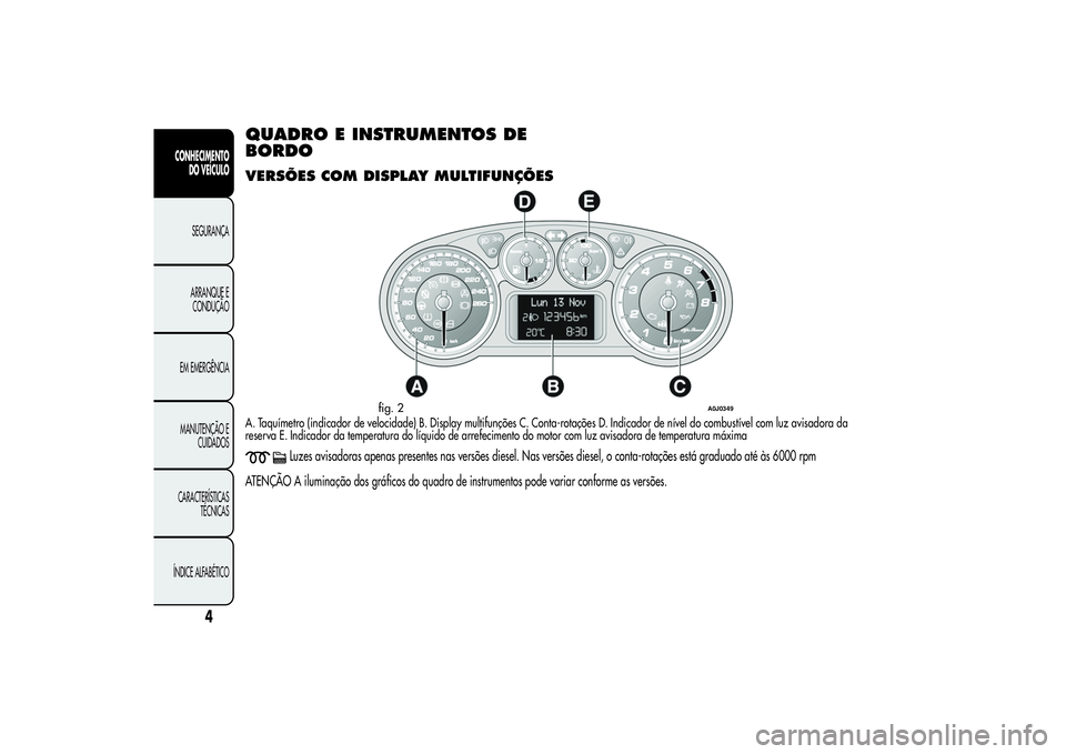 Alfa Romeo MiTo 2013  Manual de Uso e Manutenção (in Portuguese) QUADRO E INSTRUMENTOS DE
BORDOVERSÕES COM DISPLAY MULTIFUNÇÕESA. Taquímetro (indicador de velocidade) B. Display multifunções C. Conta-rotações D. Indicador de nível do combustível com luz a