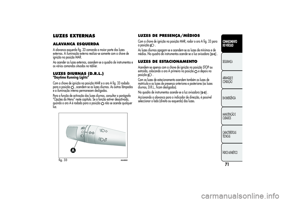 Alfa Romeo MiTo 2013  Manual de Uso e Manutenção (in Portuguese) LUZES EXTERNASALAVANCA ESQUERDAA alavanca esquerda fig. 33 comanda a maior parte das luzes
externas. A iluminação externa realiza-se somente com a chave de
ignição na posição MAR.
Ao acender as 