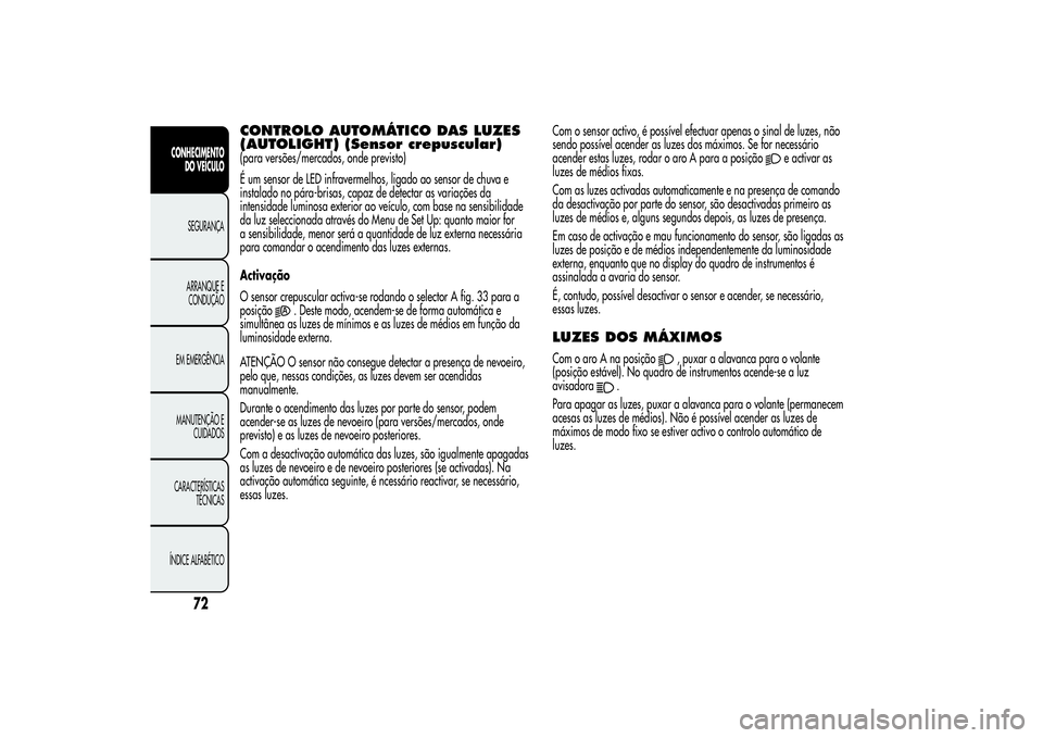 Alfa Romeo MiTo 2013  Manual de Uso e Manutenção (in Portuguese) CONTROLO AUTOMÁTICO DAS LUZES
(AUTOLIGHT) (Sensor crepuscular)(para versões/mercados, onde previsto)
É um sensor de LED infravermelhos, ligado ao sensor de chuva e
instalado no pára-brisas, capaz 