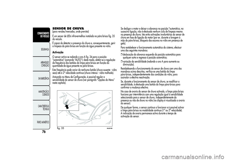 Alfa Romeo MiTo 2013  Manual de Uso e Manutenção (in Portuguese) SENSOR DE CHUVA(para versões/mercados, onde previsto)
É um sensor de LEDs infravermelhos instalado no pára-brisas fig. 35
do veículo.
É capaz de detectar a presença da chuva e, consequentemente,