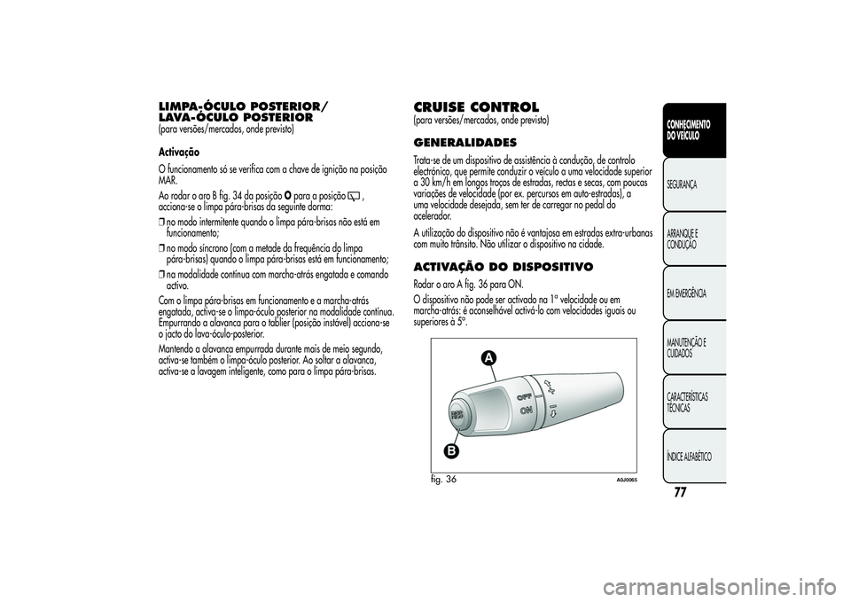 Alfa Romeo MiTo 2013  Manual de Uso e Manutenção (in Portuguese) LIMPA-ÓCULO POSTERIOR/
LAVA-ÓCULO POSTERIOR(para versões/mercados, onde previsto)
Activação
O funcionamento só se verifica com a chave de ignição na posição
MAR.
Ao rodar o aro B fig. 34 da 