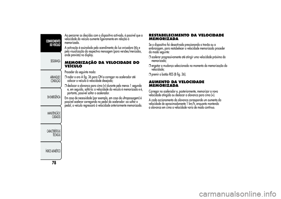 Alfa Romeo MiTo 2013  Manual de Uso e Manutenção (in Portuguese) Ao percorrer as descidas com o dispositivo activado, é possível que a
velocidade do veículo aumente ligeiramente em relação à
memorizada.
A activação é assinalada pelo acendimento da luz avis