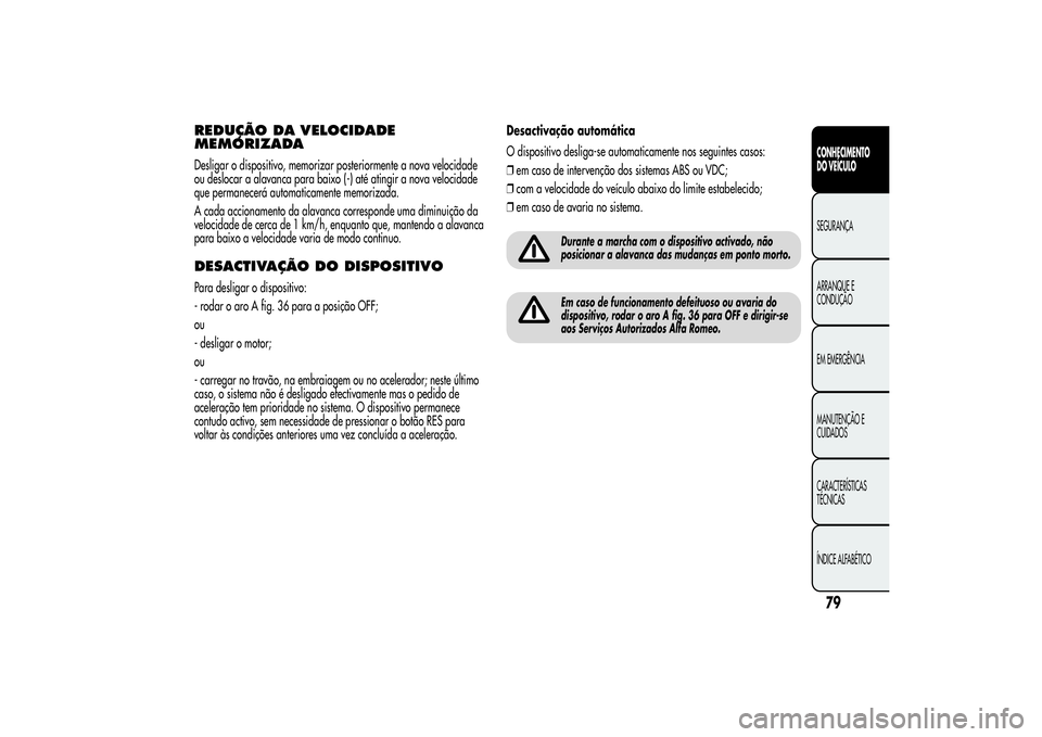 Alfa Romeo MiTo 2013  Manual de Uso e Manutenção (in Portuguese) REDUÇÃO DA VELOCIDADE
MEMORIZADADesligar o dispositivo, memorizar posteriormente a nova velocidade
ou deslocar a alavanca para baixo (-) até atingir a nova velocidade
que permanecerá automaticamen