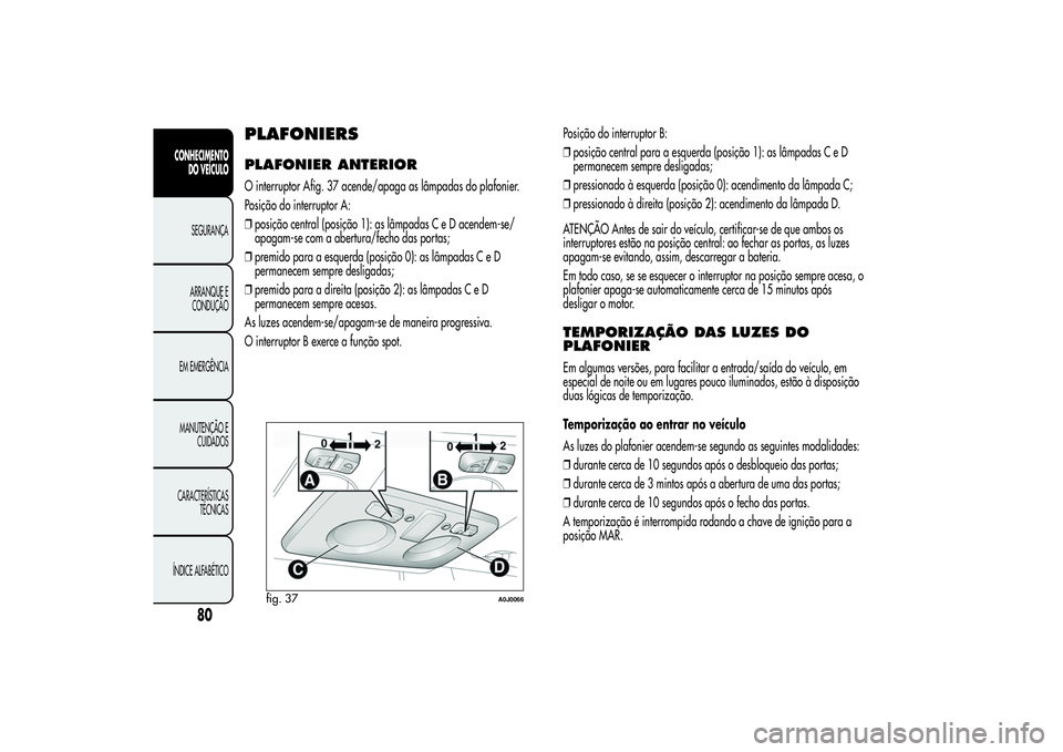 Alfa Romeo MiTo 2013  Manual de Uso e Manutenção (in Portuguese) PLAFONIERSPLAFONIER ANTERIORO interruptor Afig. 37 acende/apaga as lâmpadas do plafonier.
Posição do interruptor A:
❒posição central (posição 1): as lâmpadas C e D acendem-se/
apagam-se com 