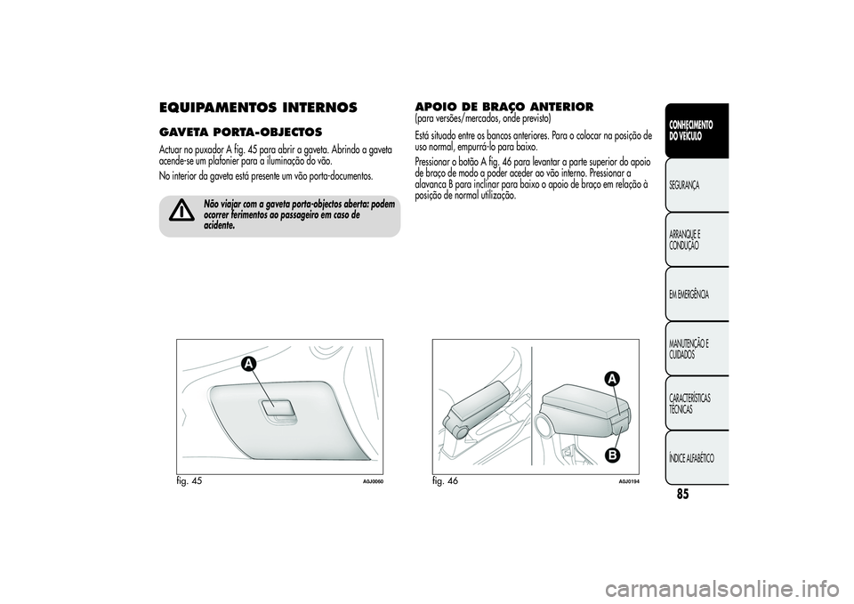 Alfa Romeo MiTo 2013  Manual de Uso e Manutenção (in Portuguese) EQUIPAMENTOS INTERNOSGAVETA PORTA-OBJECTOSActuar no puxador A fig. 45 para abrir a gaveta. Abrindo a gaveta
acende-se um plafonier para a iluminação do vão.
No interior da gaveta está presente um 