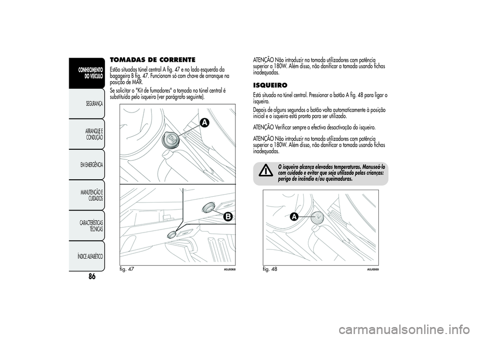 Alfa Romeo MiTo 2013  Manual de Uso e Manutenção (in Portuguese) TOMADAS DE CORRENTEEstão situadas túnel central A fig. 47 e no lado esquerdo da
bagageira B fig. 47. Funcionam só com chave de arranque na
posição de MAR.
Se solicitar o "Kit de fumadores"