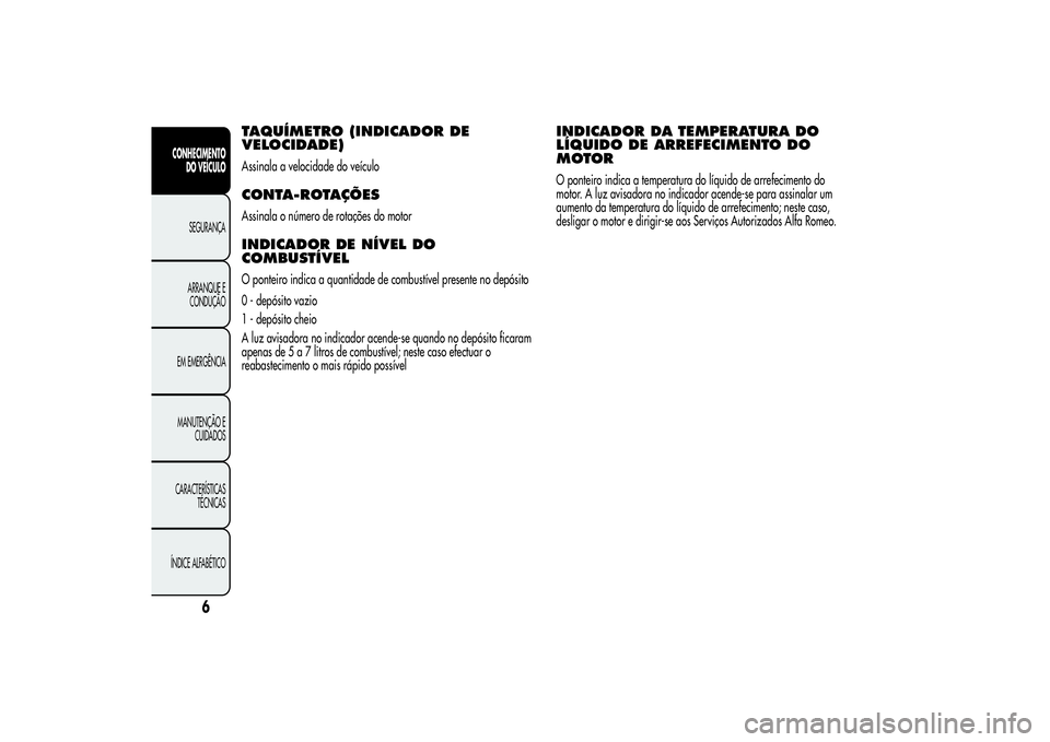 Alfa Romeo MiTo 2013  Manual de Uso e Manutenção (in Portuguese) TAQUÍMETRO (INDICADOR DE
VELOCIDADE)Assinala a velocidade do veículoCONTA-ROTAÇÕESAssinala o número de rotações do motorINDICADOR DE NÍVEL DO
COMBUSTÍVELO ponteiro indica a quantidade de comb