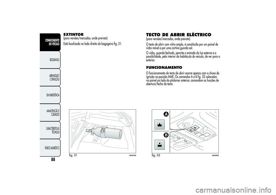 Alfa Romeo MiTo 2013  Manual de Uso e Manutenção (in Portuguese) EXTINTOR(para versões/mercados, onde previsto)
Está localizado no lado direito da bagageira fig. 51.
TECTO DE ABRIR ELÉCTRICO(para versões/mercados, onde previsto)
O tecto de abrir com vidro amplo