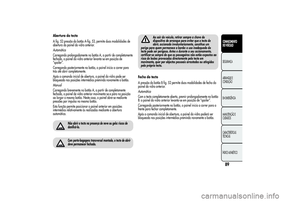 Alfa Romeo MiTo 2013  Manual de Uso e Manutenção (in Portuguese) Abertura do tecto
A fig. 52 pressão do botão A-fig. 53, permite duas modalidades de
abertura do painel do vidro anterior.
Automática
Carregando prolongadamente no botão A, a partir de completament