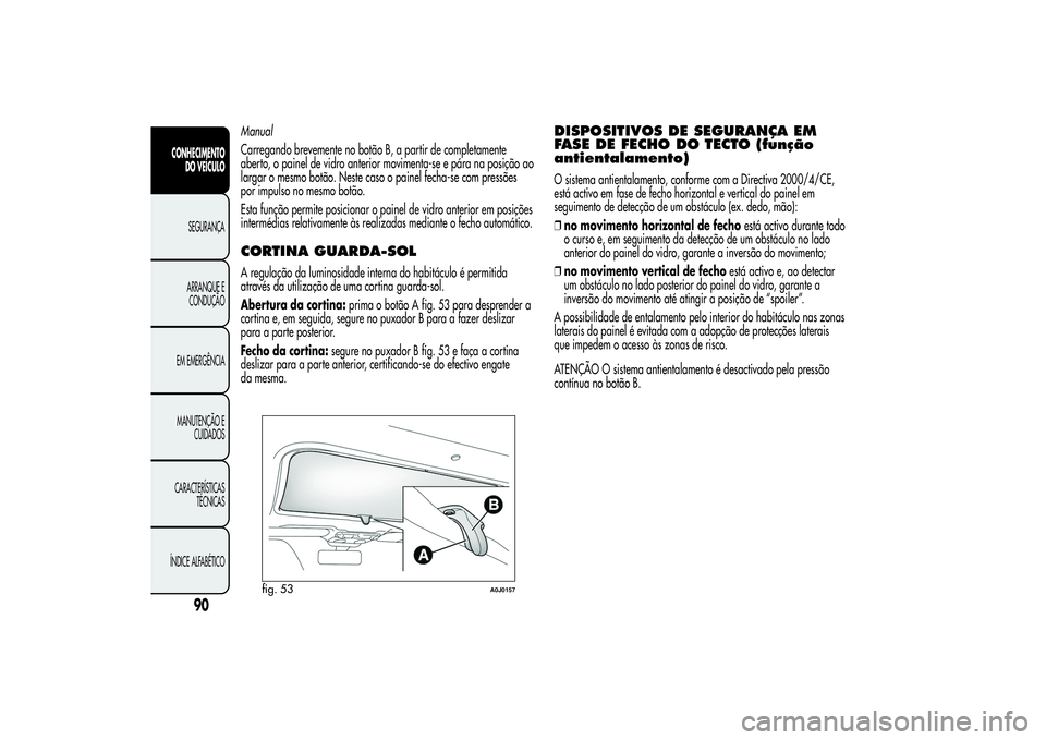 Alfa Romeo MiTo 2013  Manual de Uso e Manutenção (in Portuguese) Manual
Carregando brevemente no botão B, a partir de completamente
aberto, o painel de vidro anterior movimenta-se e pára na posição ao
largar o mesmo botão. Neste caso o painel fecha-se com pres