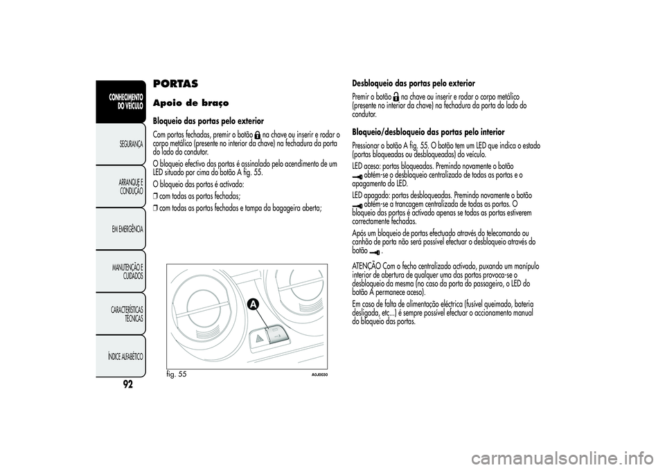 Alfa Romeo MiTo 2013  Manual de Uso e Manutenção (in Portuguese) PORTASApoio de braçoBloqueio das portas pelo exterior
Com portas fechadas, premir o botão
na chave ou inserir e rodar o
corpo metálico (presente no interior da chave) na fechadura da porta
do lado 